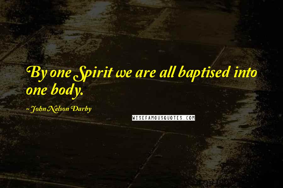 John Nelson Darby Quotes: By one Spirit we are all baptised into one body.