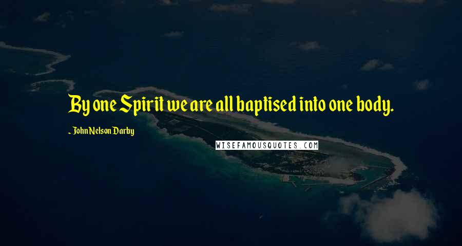John Nelson Darby Quotes: By one Spirit we are all baptised into one body.