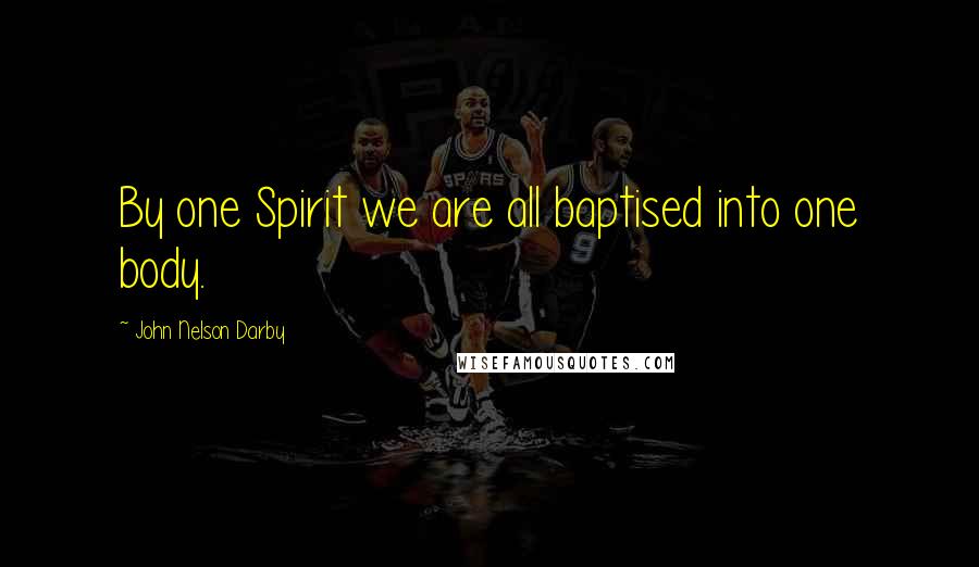 John Nelson Darby Quotes: By one Spirit we are all baptised into one body.