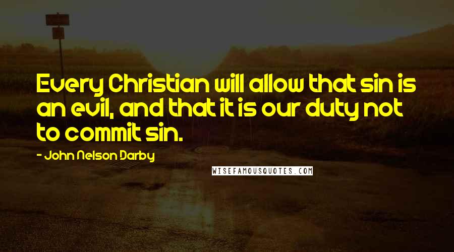 John Nelson Darby Quotes: Every Christian will allow that sin is an evil, and that it is our duty not to commit sin.