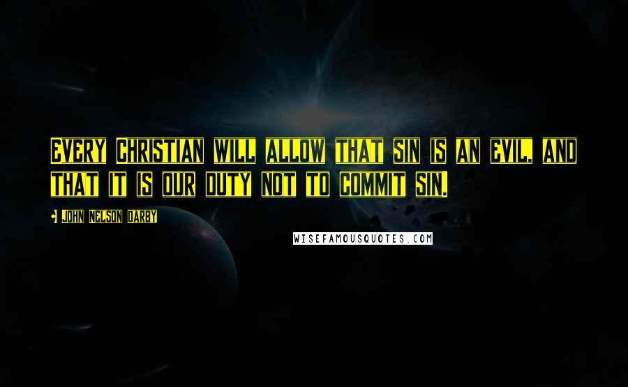 John Nelson Darby Quotes: Every Christian will allow that sin is an evil, and that it is our duty not to commit sin.