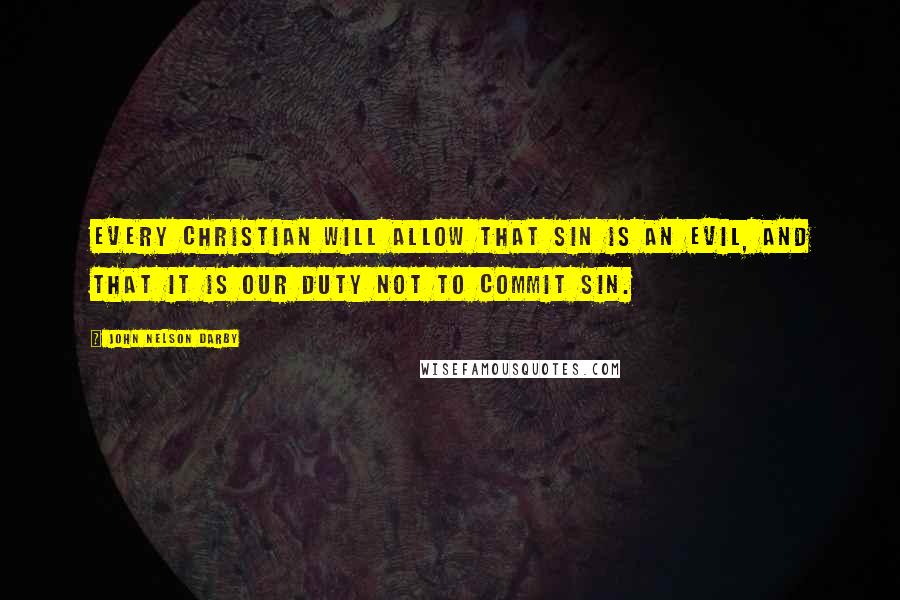 John Nelson Darby Quotes: Every Christian will allow that sin is an evil, and that it is our duty not to commit sin.