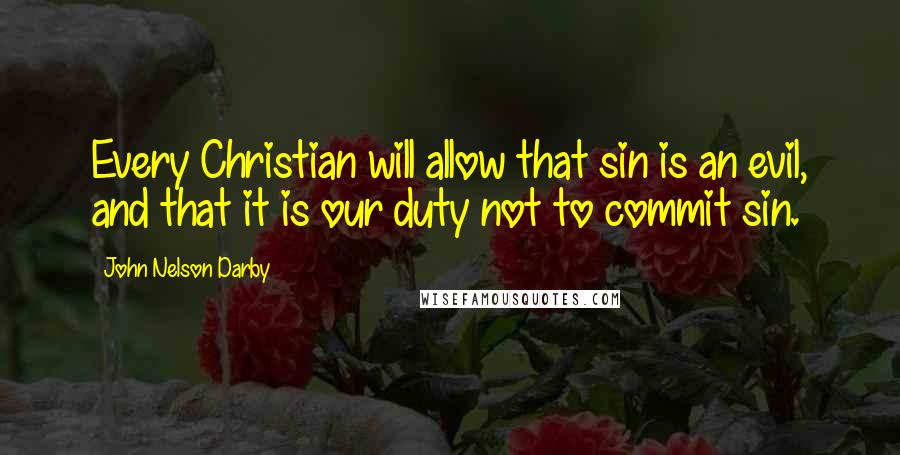 John Nelson Darby Quotes: Every Christian will allow that sin is an evil, and that it is our duty not to commit sin.