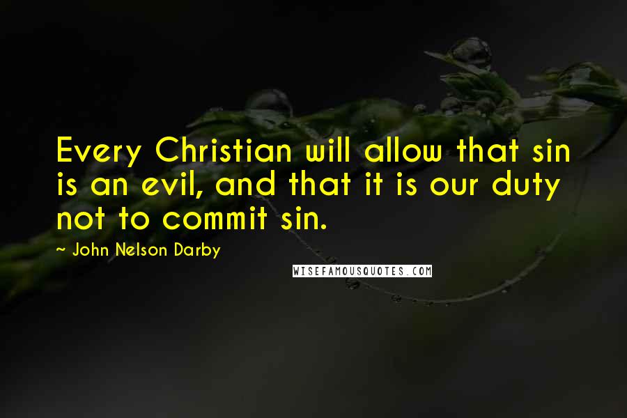 John Nelson Darby Quotes: Every Christian will allow that sin is an evil, and that it is our duty not to commit sin.