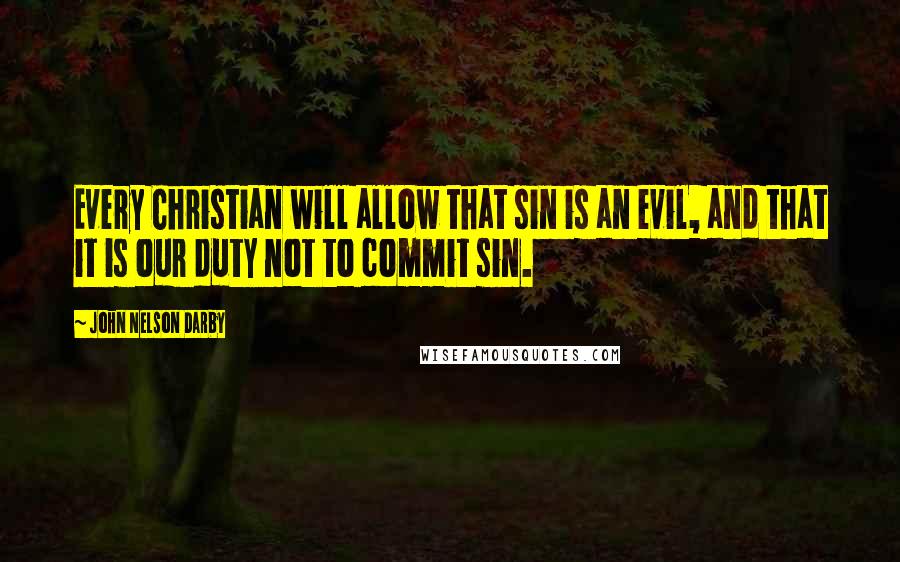 John Nelson Darby Quotes: Every Christian will allow that sin is an evil, and that it is our duty not to commit sin.