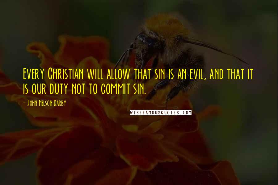 John Nelson Darby Quotes: Every Christian will allow that sin is an evil, and that it is our duty not to commit sin.