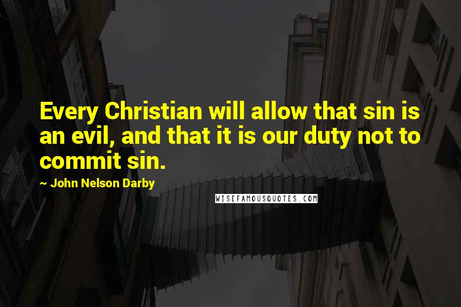 John Nelson Darby Quotes: Every Christian will allow that sin is an evil, and that it is our duty not to commit sin.