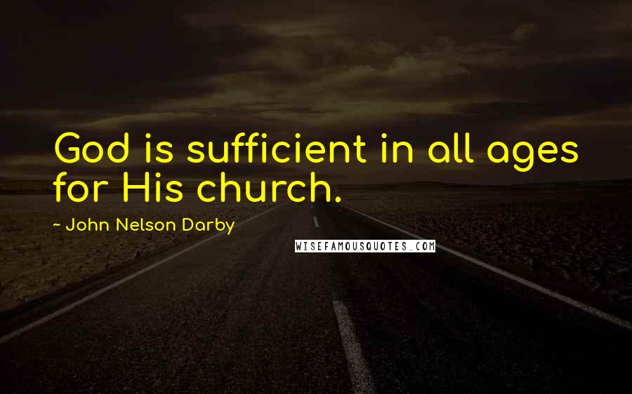 John Nelson Darby Quotes: God is sufficient in all ages for His church.