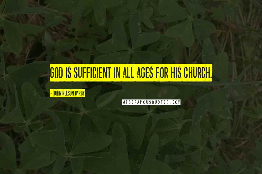 John Nelson Darby Quotes: God is sufficient in all ages for His church.