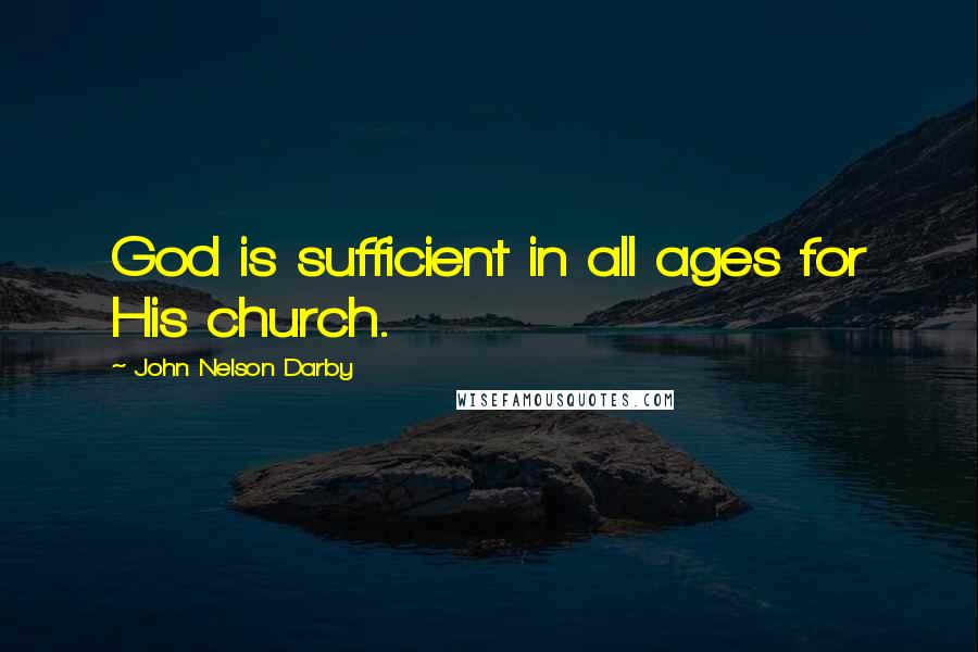 John Nelson Darby Quotes: God is sufficient in all ages for His church.