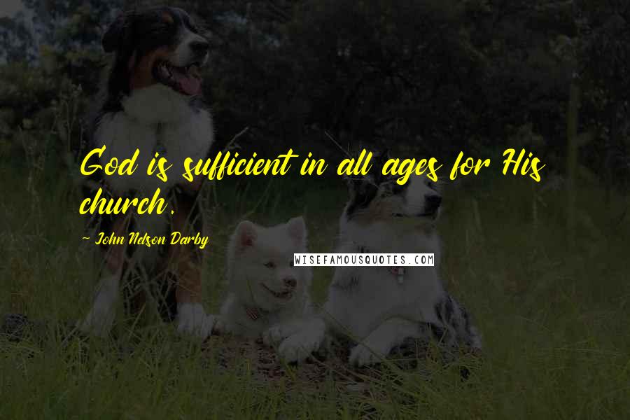 John Nelson Darby Quotes: God is sufficient in all ages for His church.