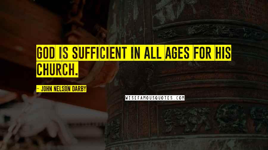 John Nelson Darby Quotes: God is sufficient in all ages for His church.