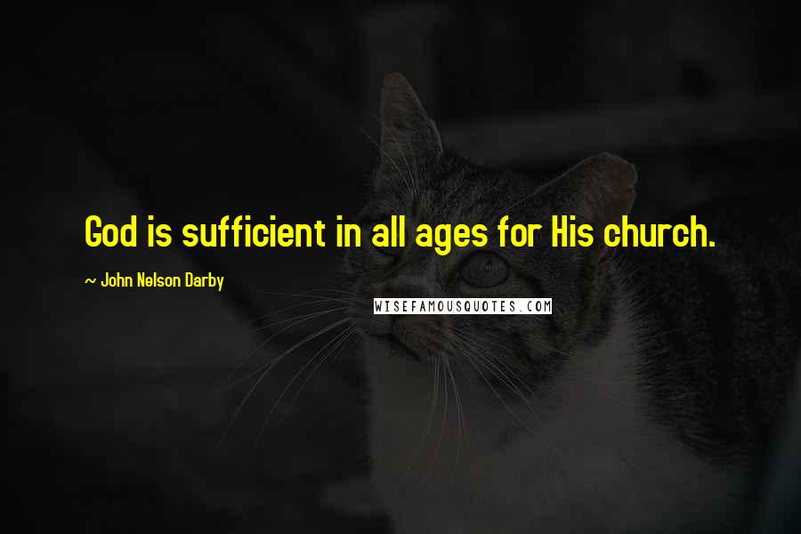 John Nelson Darby Quotes: God is sufficient in all ages for His church.