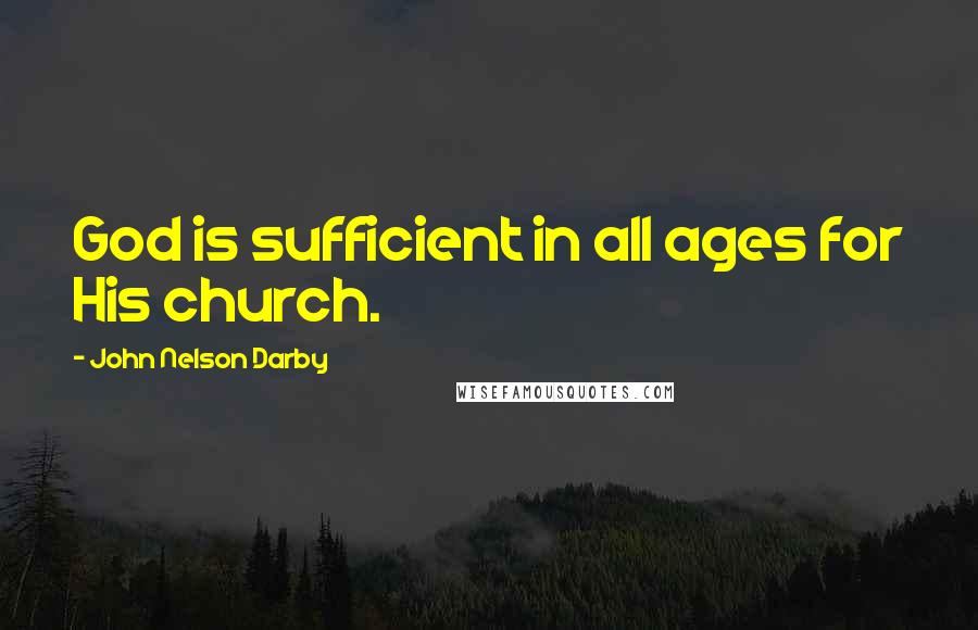 John Nelson Darby Quotes: God is sufficient in all ages for His church.