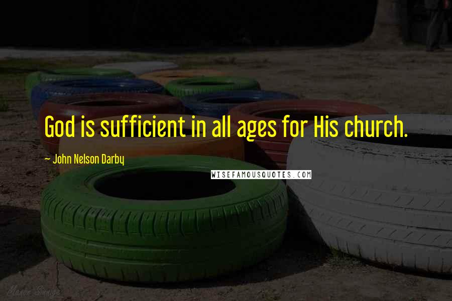 John Nelson Darby Quotes: God is sufficient in all ages for His church.