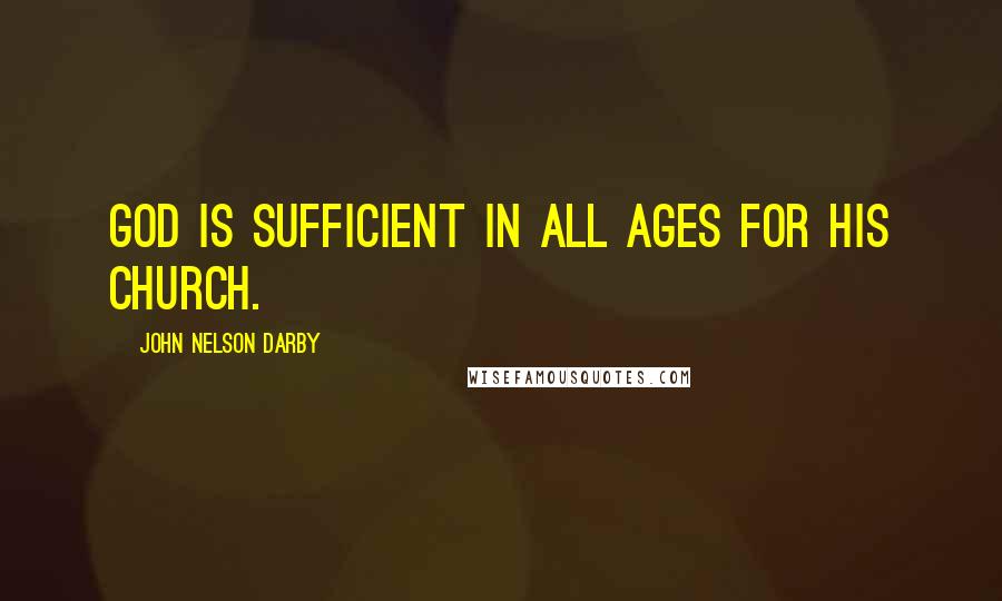 John Nelson Darby Quotes: God is sufficient in all ages for His church.