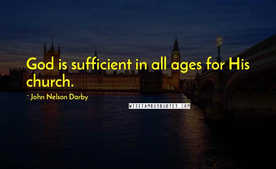 John Nelson Darby Quotes: God is sufficient in all ages for His church.