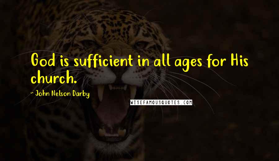 John Nelson Darby Quotes: God is sufficient in all ages for His church.