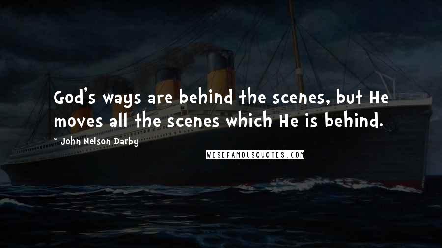 John Nelson Darby Quotes: God's ways are behind the scenes, but He moves all the scenes which He is behind.