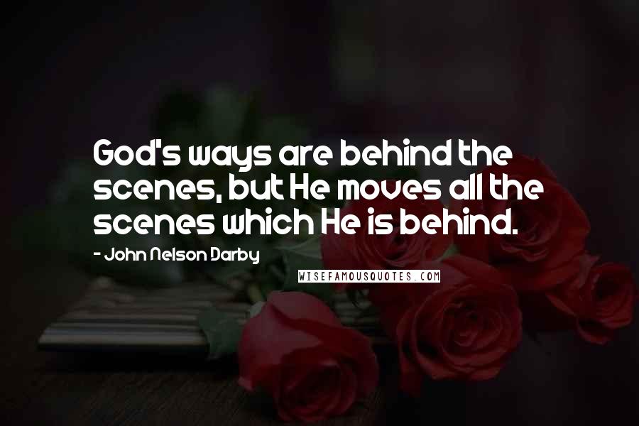 John Nelson Darby Quotes: God's ways are behind the scenes, but He moves all the scenes which He is behind.