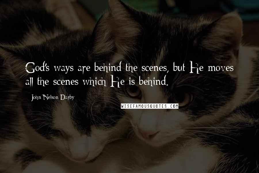 John Nelson Darby Quotes: God's ways are behind the scenes, but He moves all the scenes which He is behind.