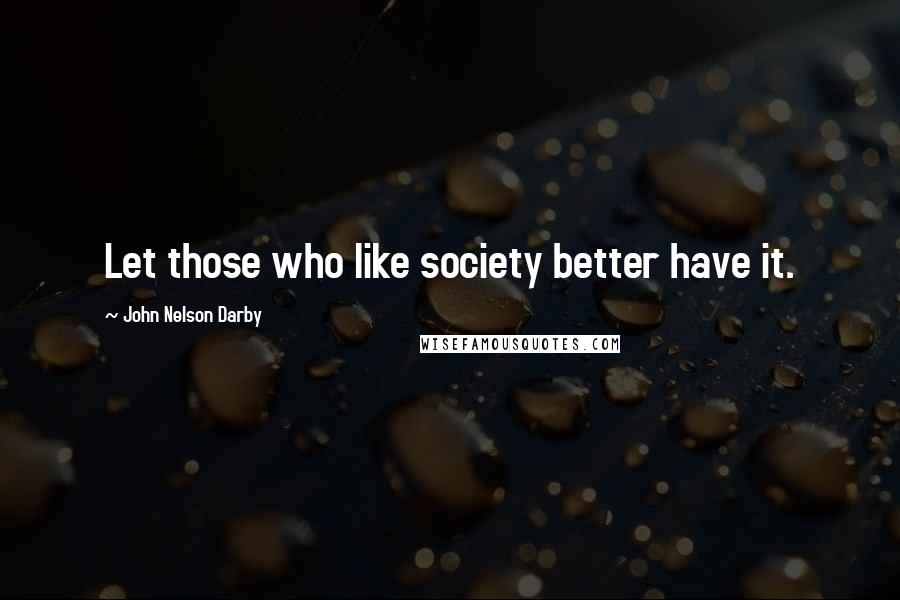 John Nelson Darby Quotes: Let those who like society better have it.