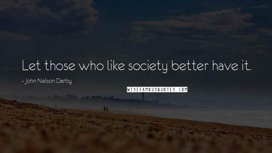 John Nelson Darby Quotes: Let those who like society better have it.