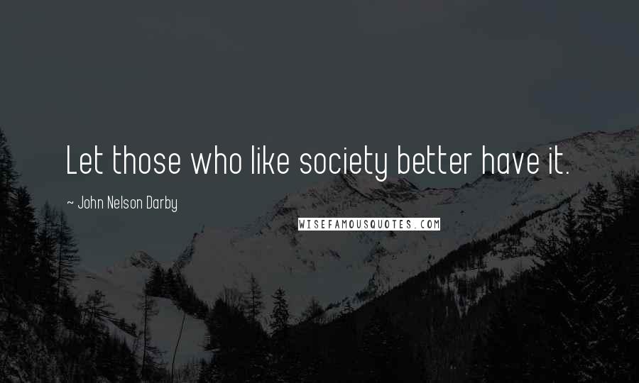 John Nelson Darby Quotes: Let those who like society better have it.