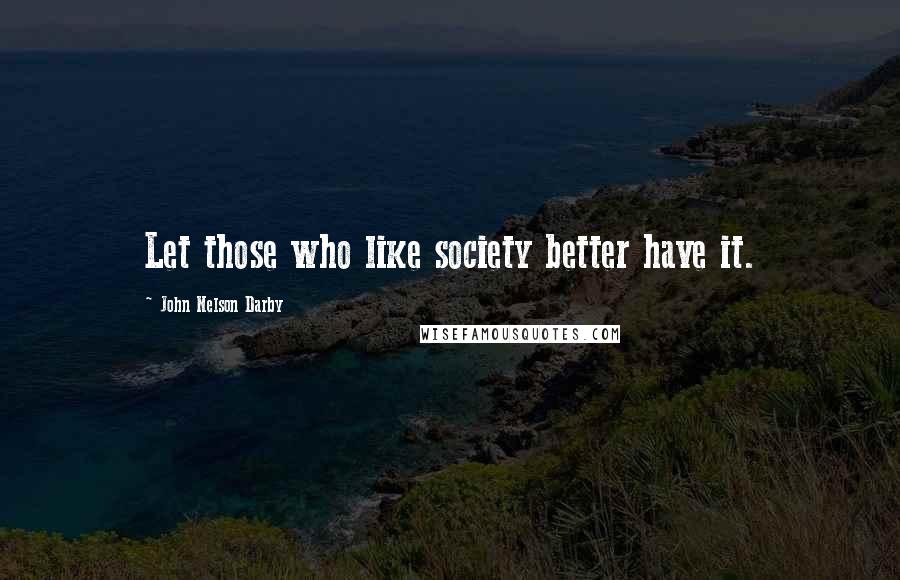 John Nelson Darby Quotes: Let those who like society better have it.