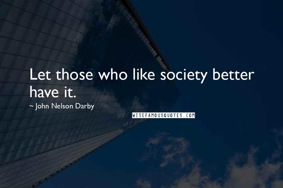 John Nelson Darby Quotes: Let those who like society better have it.