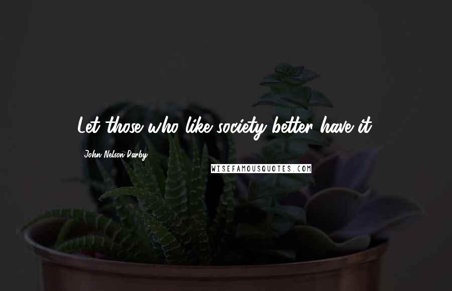 John Nelson Darby Quotes: Let those who like society better have it.