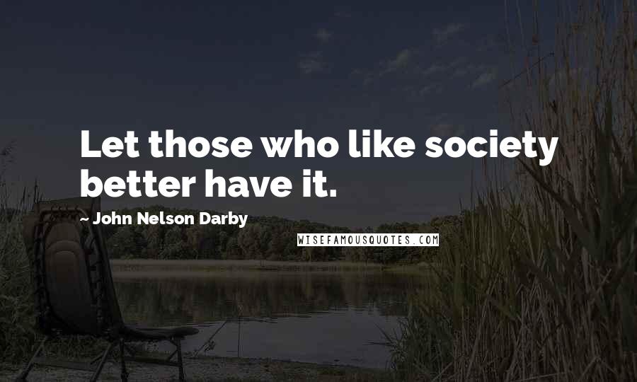 John Nelson Darby Quotes: Let those who like society better have it.