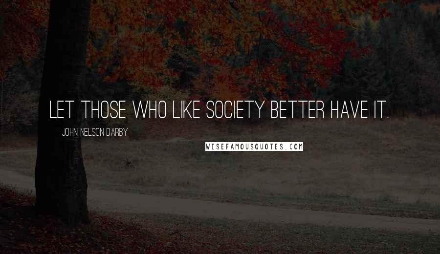 John Nelson Darby Quotes: Let those who like society better have it.