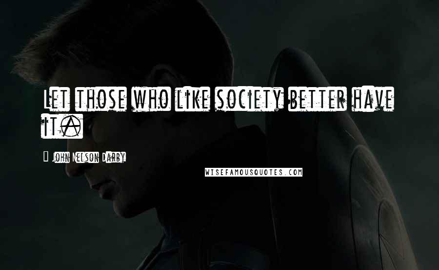 John Nelson Darby Quotes: Let those who like society better have it.