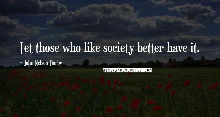 John Nelson Darby Quotes: Let those who like society better have it.