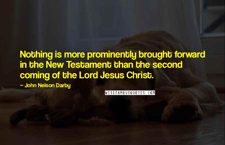 John Nelson Darby Quotes: Nothing is more prominently brought forward in the New Testament than the second coming of the Lord Jesus Christ.