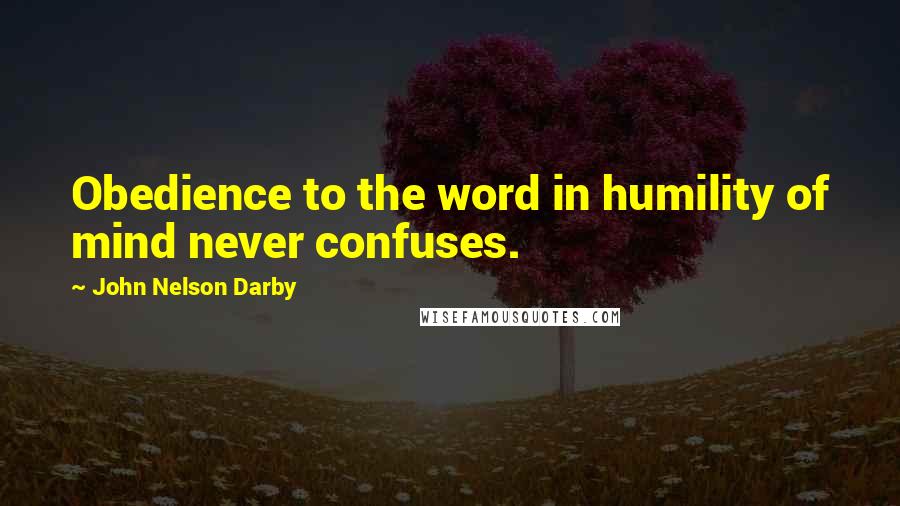 John Nelson Darby Quotes: Obedience to the word in humility of mind never confuses.