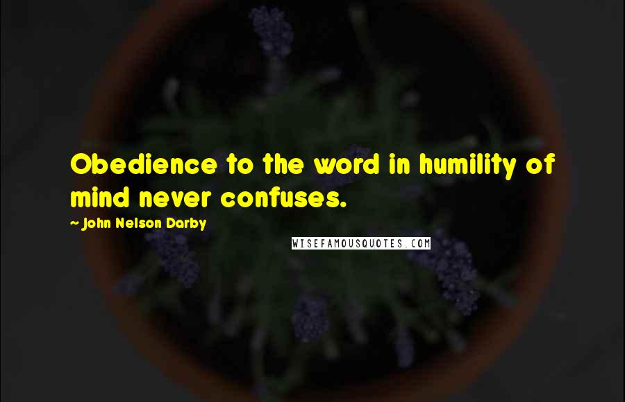 John Nelson Darby Quotes: Obedience to the word in humility of mind never confuses.