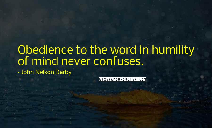 John Nelson Darby Quotes: Obedience to the word in humility of mind never confuses.