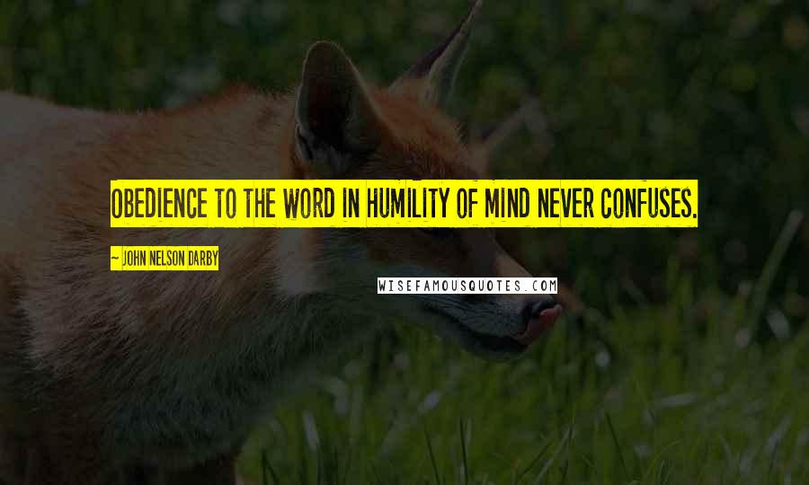 John Nelson Darby Quotes: Obedience to the word in humility of mind never confuses.