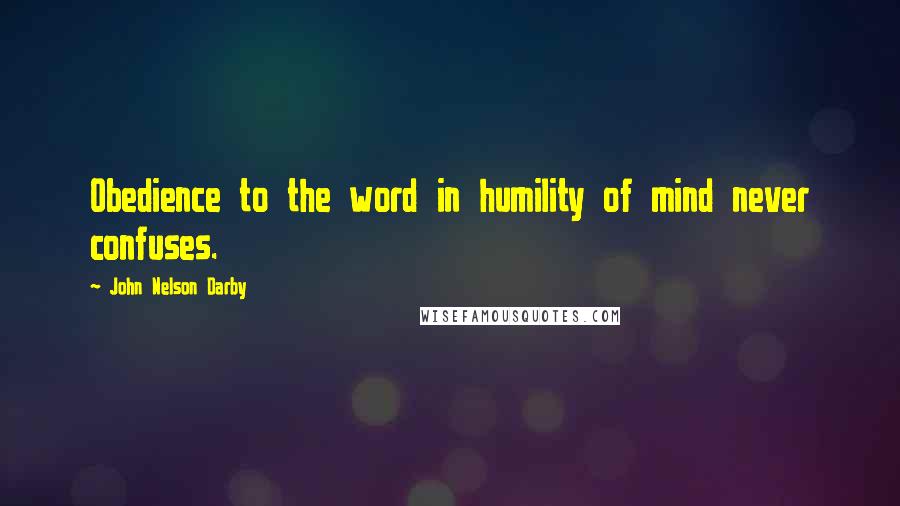 John Nelson Darby Quotes: Obedience to the word in humility of mind never confuses.