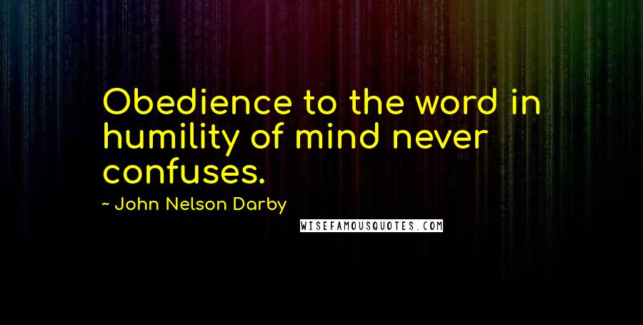 John Nelson Darby Quotes: Obedience to the word in humility of mind never confuses.