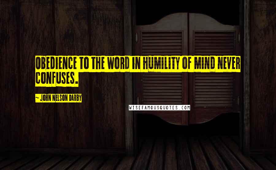 John Nelson Darby Quotes: Obedience to the word in humility of mind never confuses.