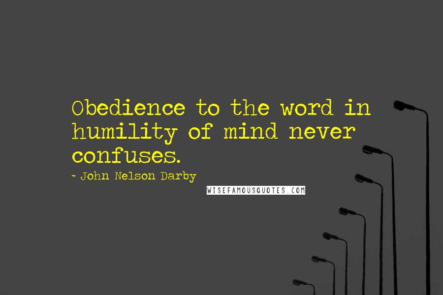 John Nelson Darby Quotes: Obedience to the word in humility of mind never confuses.