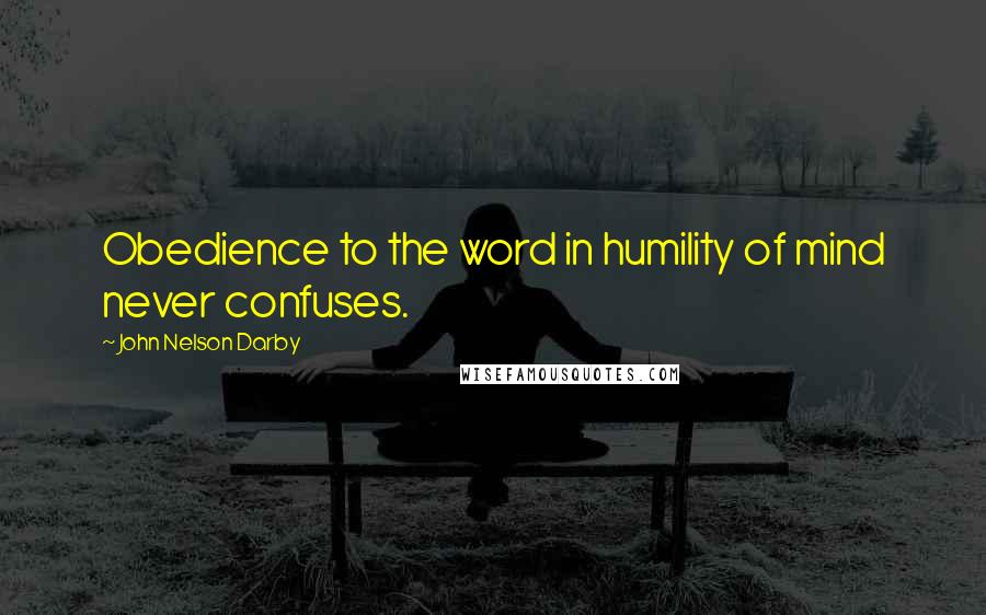 John Nelson Darby Quotes: Obedience to the word in humility of mind never confuses.