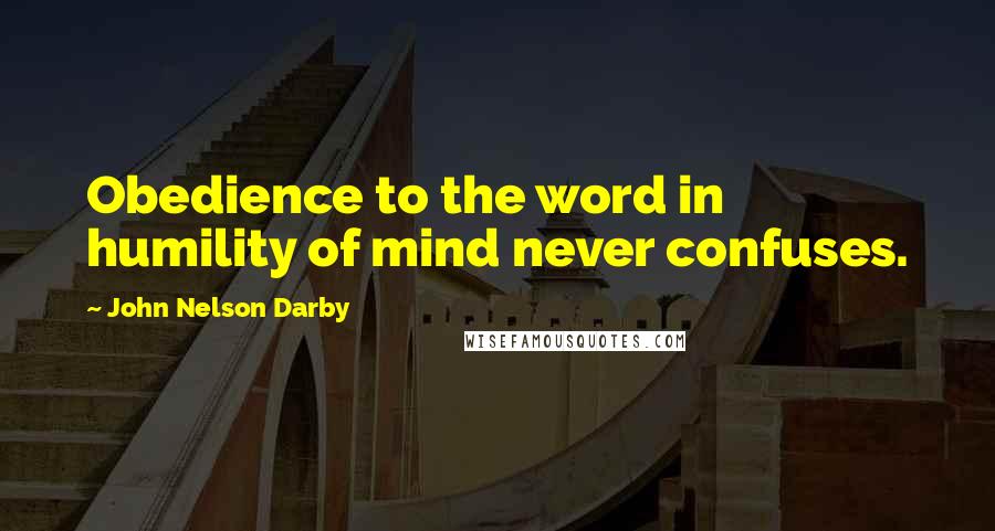 John Nelson Darby Quotes: Obedience to the word in humility of mind never confuses.