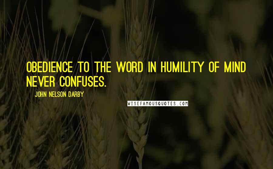 John Nelson Darby Quotes: Obedience to the word in humility of mind never confuses.