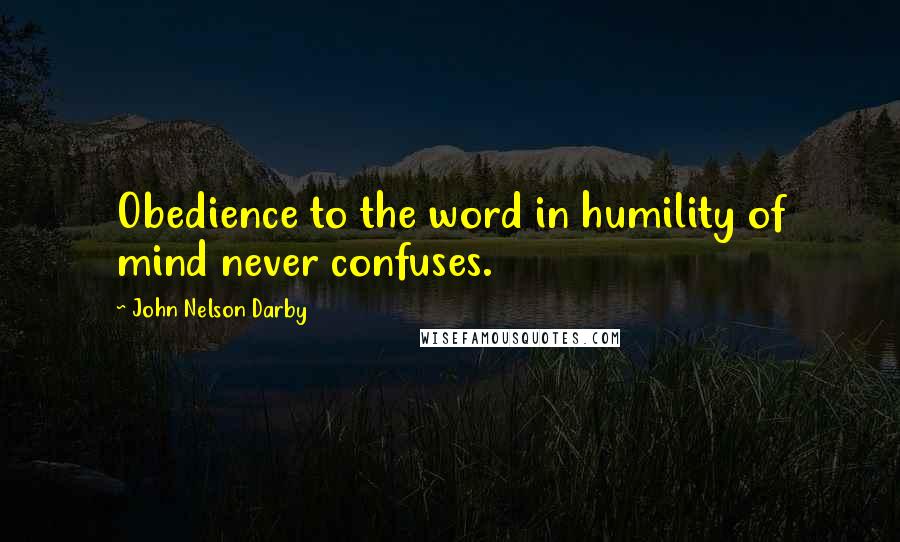 John Nelson Darby Quotes: Obedience to the word in humility of mind never confuses.