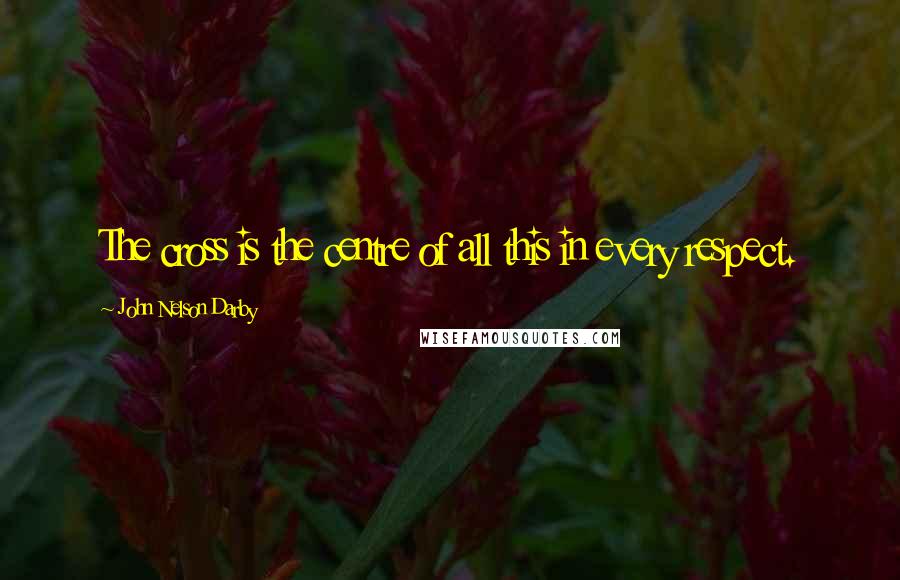 John Nelson Darby Quotes: The cross is the centre of all this in every respect.