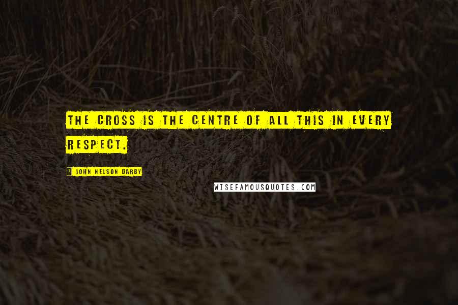 John Nelson Darby Quotes: The cross is the centre of all this in every respect.